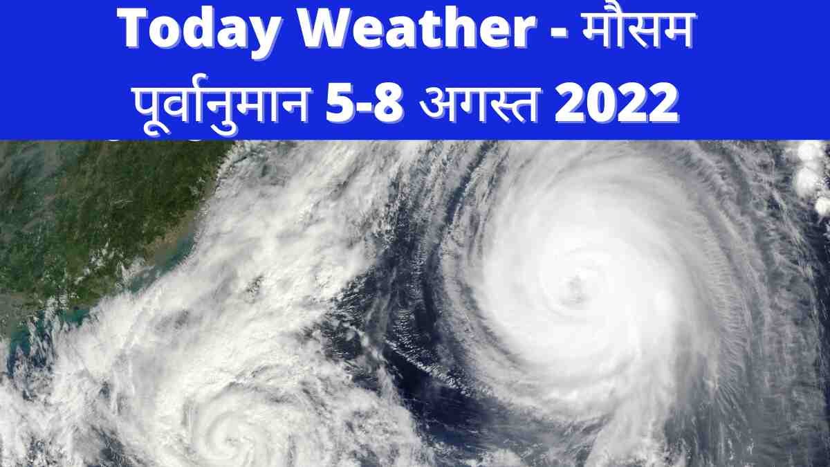 Today Weather Update – मौसम पूर्वानुमान 5-8 अगस्त 2022